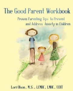 The Good Parent Workbook: Proven Parenting Tips to Prevent and Address Anxiety in Children - Olson, Lori