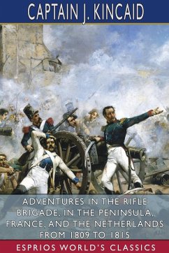 Adventures in the Rifle Brigade, in the Peninsula, France, and the Netherlands From 1809 to 1815 (Esprios Classics) - Kincaid, Captain J.