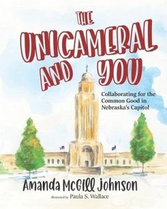 The Unicameral and You: Collaborating for the Common Good in Nebraska's Capitol - Wallace, Paula S.; Johnson, Amanda McGill