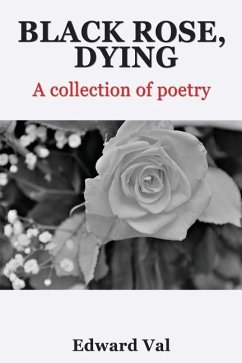Black Rose, Dying: A Collection Of Poetry - Val, Edward