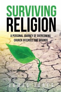 Surviving Religion: A personal journey of overcoming church offenses and wounds - Jones, James
