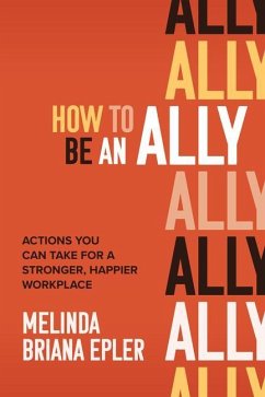 How to Be an Ally: Actions You Can Take for a Stronger, Happier Workplace - Epler, Melinda