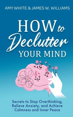 How to Declutter Your Mind - W. Williams, James; White, Amy