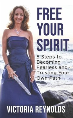 Free Your Spirit: 5 Steps to Becoming Fearless and Trusting Your Own Path - Reynolds, Victoria