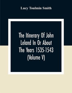 The Itinerary Of John Leland In Or About The Years 1535-1543 (Volume V) Parts IX, X, And XI; With Two Appendices, A Glossary, And General Index - Toulmin Smith, Lucy