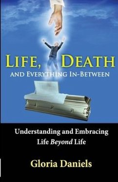 Life, Death, and Everything In-Between: Understanding and Embracing Life Beyond Life - Daniels, Gloria