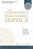 The Christian's Reasonable Service, Volume 1: God, Man, and Christ