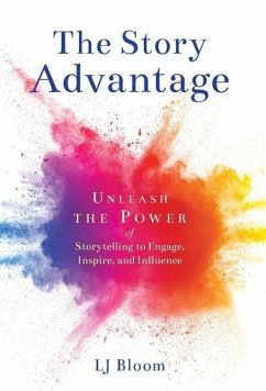 The Story Advantage: Unleash the Power of Storytelling to Engage, Inspire, and Influence - Bloom, Lj