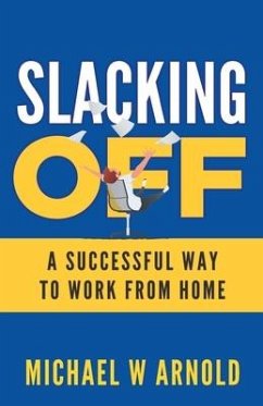 Slacking Off: A Successful Way to Work from Home - Arnold, Michael W.