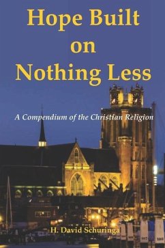 Hope Built on Nothing Less: A Compendium of the Christian Religion - Schuringa, H. David