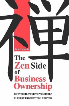 The Zen Side of Business Ownership: How to be true to yourself in every product you deliver. - Uriarte, Eric