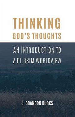Thinking God's Thoughts: An Introduction to a Pilgrim Worldview - Burks, J. Brandon