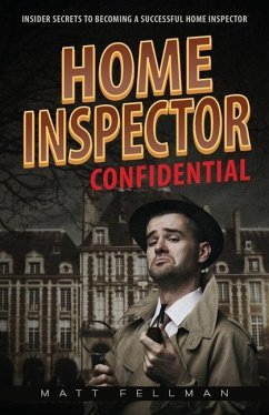 Home Inspector Confidential: Insider Secrets to Becoming a Successful Home Inspector - Fellman, Matt