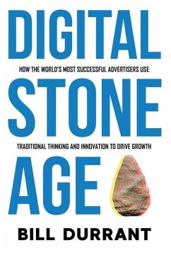Digital Stone Age: How the World's Most Successful Advertisers Use Traditional Thinking and Innovation to Drive Growth - Durrant, Bill