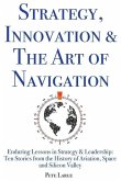Strategy, Innovation & The Art of Navigation: Enduring Lessons in Strategy & Leadership: Ten Stories from the History of Aviation, Space and Silicon V