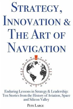 Strategy, Innovation & The Art of Navigation: Enduring Lessons in Strategy & Leadership: Ten Stories from the History of Aviation, Space and Silicon V - Large Ed D., Pete
