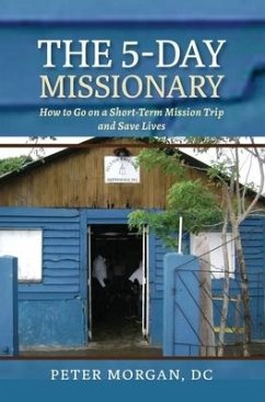 The 5-Day Missionary: How to Go on a Short-Term Mission Trip and Save Lives - Morgan, Peter