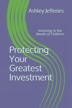 Protecting Your Greatest Investment: Investing in the Needs of Children - Jefferies, Ashley S.