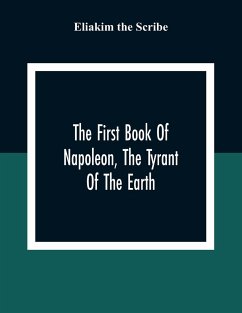 The First Book Of Napoleon, The Tyrant Of The Earth: Written In The 5813Th Year Of The World 1809Th Year Of The Christian Era - The Scribe, Eliakim