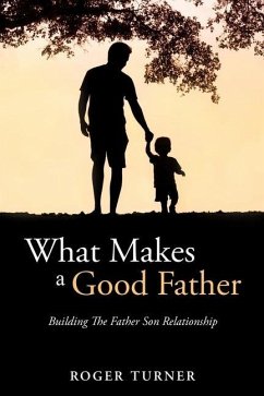 What Makes A Good Father: Building The Father Son Relationship - Turner, Roger