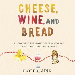 Cheese, Wine, and Bread Lib/E: Discovering the Magic of Fermentation in England, Italy, and France - Quinn, Katie