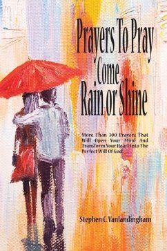 Prayers To Pray Come Rain or Shine: More Than 300 Prayers That Will Open Your Mind And Transform Your Heart Into The Perfect Will of God - Vanlandingham, Stephen