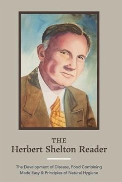 The Herbert Shelton Reader: The Development of Disease, Food Combining Made Easy & Principles of Natural Hygiene - Shelton, Herbert