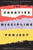 The Creative Discipline Project: How to Create the Discipline Necessary to Accomplish Your Creative Goals.