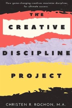 The Creative Discipline Project: How to Create the Discipline Necessary to Accomplish Your Creative Goals. - Rochon, Christen