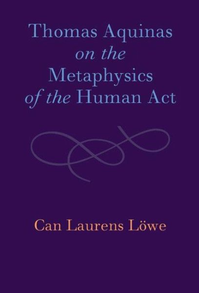 Thomas Aquinas on the Metaphysics of the Human Act Thomas Aquinas on the Metaphysics of the Human Act