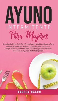 Ayuno Intermitente Para Mujeres: Descubre La Mejor Guía para Principiantes Dirigida a Mujeres para Aumentar la Pérdida de Peso, Quemar Grasa, Detener - Mason, Angela