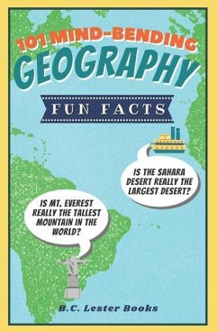 101 Mind-Bending Geography Fun Facts: Is The Sahara Desert Really The Largest Desert? Is Mt Everest Really The Tallest Mountain In The World? - Books, B. C. Lester