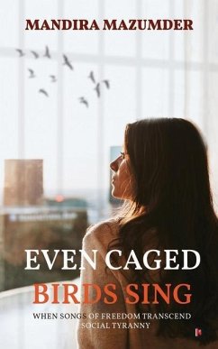 Even Caged Birds Sing: When Songs of Freedom Transcend Social Tyranny - Mandira Mazumder