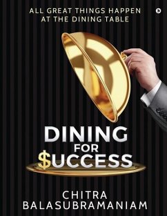 Dining for Success: All Great Things Happen at the Dining Table - Chitra Balasubramaniam
