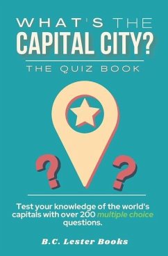 What's The Capital City? The Quiz Book: Test Your Knowledge Of The World's Capitals With over 200 Multiple Choice Questions! A Great Geography Gift Fo - Books, B. C. Lester