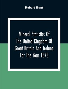 Mineral Statistics Of The United Kingdom Of Great Britain And Ireland For The Year 1873 - Hunt, Robert