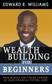 Wealth Building For Beginners: Your Manual For Taking Control Of Your Financial Future, Now!