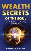 Wealth Secrets of The Soul: How to Be Wealthy, Healthy, Opulent & Wise!