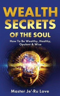 Wealth Secrets of The Soul: How to Be Wealthy, Healthy, Opulent & Wise! - Love, Master Je'-Ru