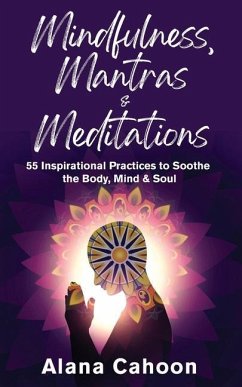 Mindfulness, Mantras & Meditations: 55 Inspirational Practices to Soothe the Body, Mind & Soul - Cahoon, Alana
