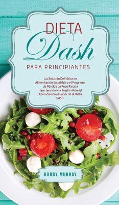 Dieta DASH Para Principiantes: ¡La Solución Definitiva de Alimentación Saludable y el Programa de Pérdida de Peso para la Hipertensión y la Presión A - Murray, Bobby