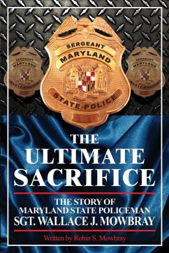 The Ultimate Sacrifice - The Story of Maryland State Policeman Sgt. Wallace J. Mowbray - Mowbray, Robin S.