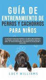 Guía de Entrenamiento de Perros y Cachorros Para Niños: La Guía Paso a Paso para Enseñar a los Niños Cómo Entrenar a sus Perros o Cachorros: Incluye e