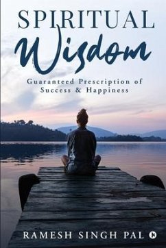 Spiritual Wisdom: Guaranteed Prescription of Success & Happiness - Ramesh Singh Pal