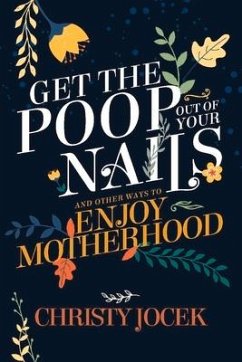 Get the Poop Out of Your Nails: And Other Ways to Enjoy Motherhood - Jocek, Christy