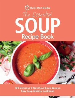 The Essential Soup Recipe Book: 100 Delicious & Nutritious Soup Recipes. Easy Soup Making Cookbook - Start Guides, Quick