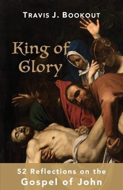 King of Glory: 52 Reflections on the Gospel of John - Bookout, Travis J.