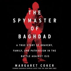 The Spymaster of Baghdad: A True Story of Bravery, Family, and Patriotism in the Battle Against Isis - Coker, Margaret