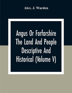 Angus Or Forfarshire The Land And People Descriptive And Historical (Volume V) - J. Warden, Alex.