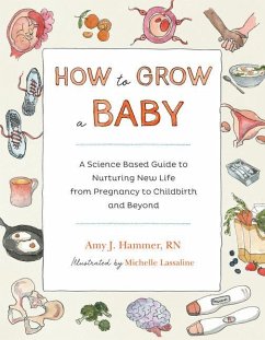 How to Grow a Baby: A Science-Based Guide to Nurturing New Life, from Pregnancy to Childbirth and Beyond - Hammer, Amy J.